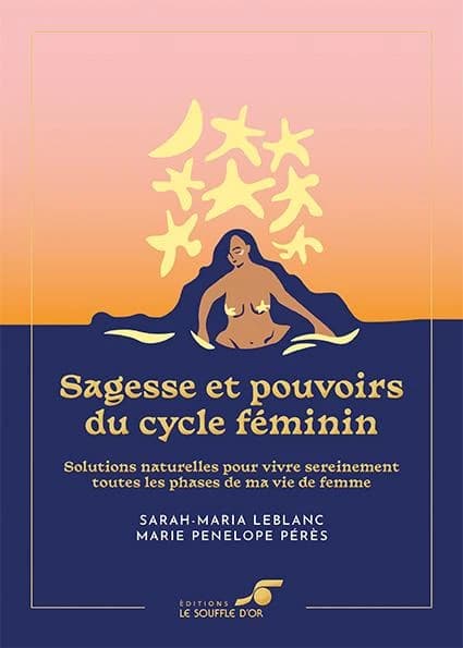 Sagesse et pouvoirs du cycle féminin : solutions naturelles pour vivre sereinement toutes les phases de ma vie de femme (Nouvelle éd.) Marie Pénélope Pérès et Sarah-Maria LeBlanc