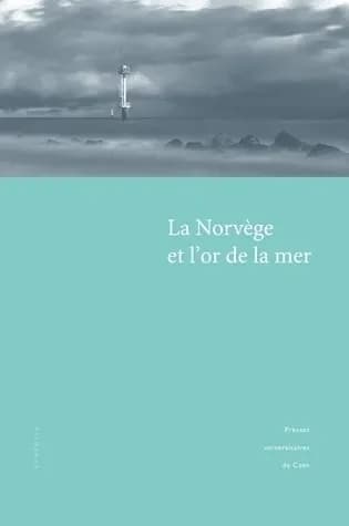 La Norvège et l'or de la mer : actes du colloque international pluridisciplinaire tenu à l'Université de Caen, 19-20 novembre 2010