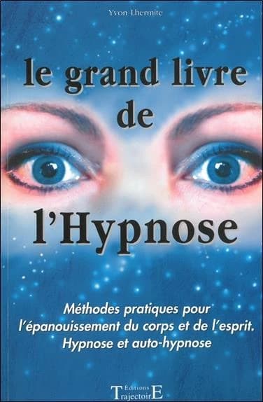 Le grand livre de l'hypnose : méthodes pratiques pour l'épanouissement du corps et de l'esprit : hypnose et auto-hypnose