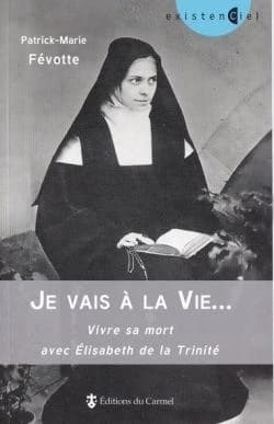 "Je vais à la vie" : vivre sa mort avec Élisabeth de la Trinité