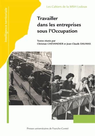 Travailler dans les entreprises sous l'Occupation : actes du Ve Colloque du GDR du CNRS "Les entreprises françaises sous l'Occupation", tenu à Dijon, les 8 et 9 juin 2006 et à Besançon, les 12 et 13 octobre 2006