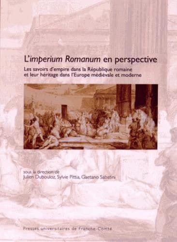 L'imperium Romanum en perspective : les savoirs d'empire dans la République romaine et leur héritage dans l'Europe médiévale et moderne : actes du colloque de Paris, 26-28 novembre 2012