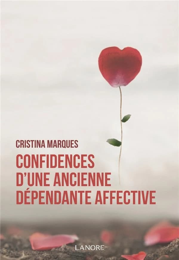 Confidences d'une ancienne dépendante affective : se libérer des relations toxiques, apprendre à aimer et être heureux en amour