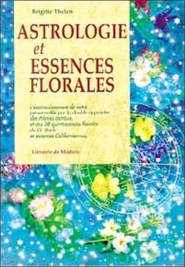 Astrologie et essences florales : l'épanouissement de votre développment par la double approche des thèmes astraux, des quintessences florales du Dr Bach et des essences californiennes