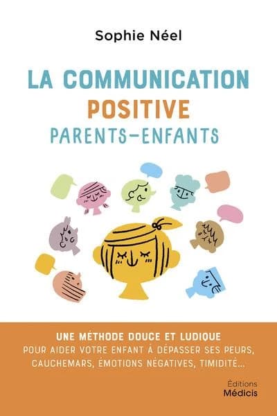 La communication positive parents-enfants : une méthode douce et ludique pour aider votre enfant à dépasser ses peurs, cauchemars, émotions négatives, timidité