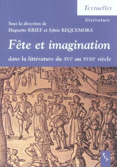 Fête et imagination dans la littérature du XVIe au XVIIIe siècle : actes du colloque international du Centre de recherches aixois sur l'imagination de la Renaissance à l'âge classique, Université de Provence, Aix-en-Provence, 13, 14 et 15 février 2003