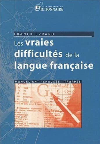 Les vraies difficultés de la langue française : manuel anti-chausse-trappes
