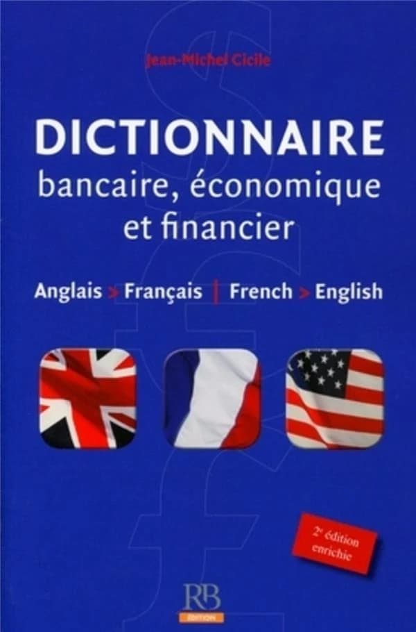 Dictionnaire bancaire, économique et financier (Nouvelle éd.) Jean-Michel Cicile,... ; préface de la version anglais-français, Robert Raymond ; préface de la version français-anglais Sarah M. Johns : Banking, economics and finance dictionary