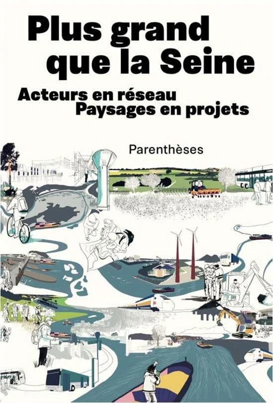 Plus grand que la Seine : acteurs en réseau, paysages en projets