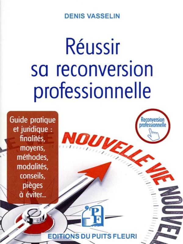 Réussir sa reconversion professionnelle : guide pratique et juridique : finalités, moyens, méthodes, modalités, conseils, pièges à éviter... (2ème édition) Denis Vasselin