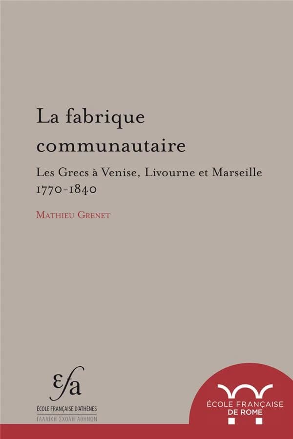 La fabrique communautaire ; les Grecs à Venis, Livourne et Marseille ; 1770-1840