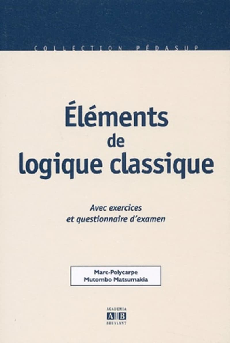 Éléments de logique classique : avec exercices résolus et questionnaire d"examen