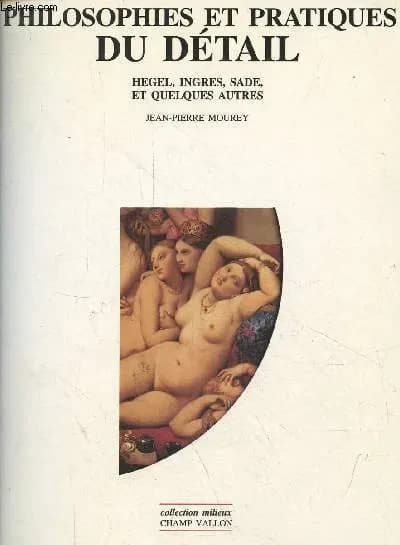 Philosophies et pratiques du détail : Hegel, Ingres, Sade et quelques autres