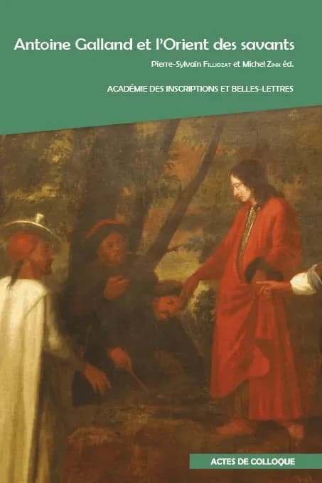 Antoine Galland et l'Orient des savants : actes du colloque international organisé... à l'Académie des inscriptions et belles lettres (Palais de l'Institut), et à l'INALCO les 3 et 4 décembre 2015