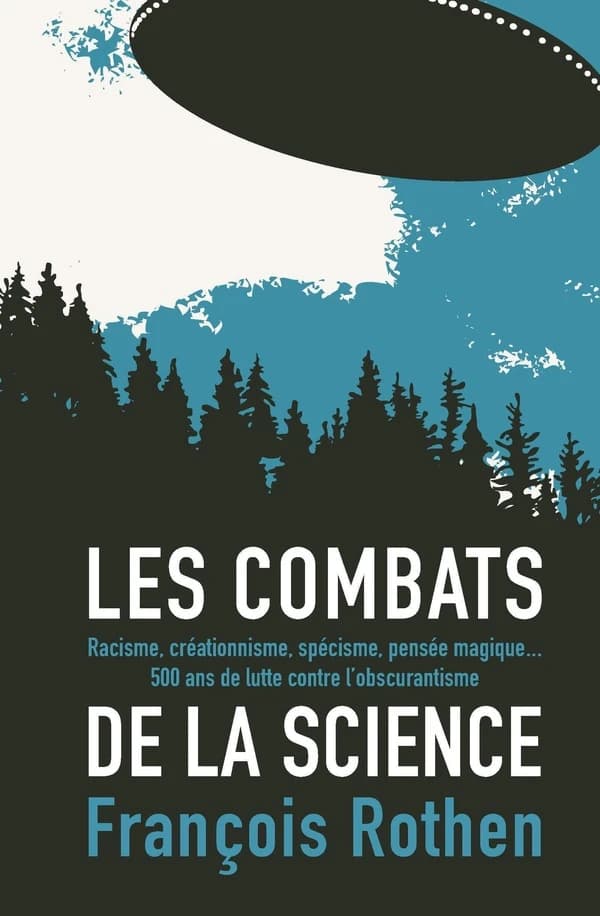 Les combats de la science : racisme, créationnisme, spécisme, pensée magique : 500 ans de lutte contre l'obscurantisme