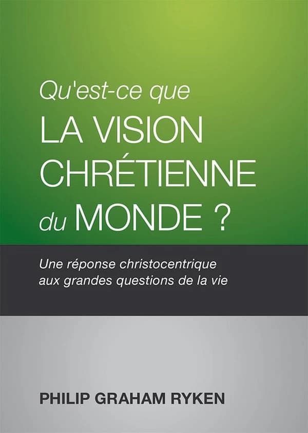 Qu'est-ce que la vision chrétienne du monde? : Une réponse christocentrique aux grandes questions de la vie