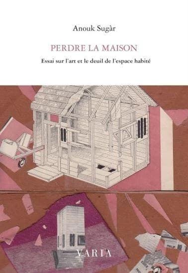 Perdre la maison ; essai sur l'art et le deuil de l'espace habité