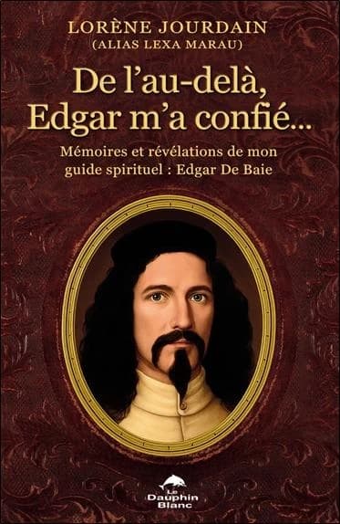 De l'au-delà, Edgar m'a confié... : Mémoires et révélations de mon guide spirituel : Edgar De Baie