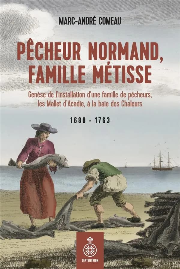 Pêcheur normand, famille métisse : genèse de l'installation d'une famille de pêcheurs, les Mallet d'Acadie, à la baie des Chaleurs : 1680-1763