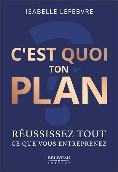 C'est quoi ton plan? : réussissez tout ce que vous entreprenez