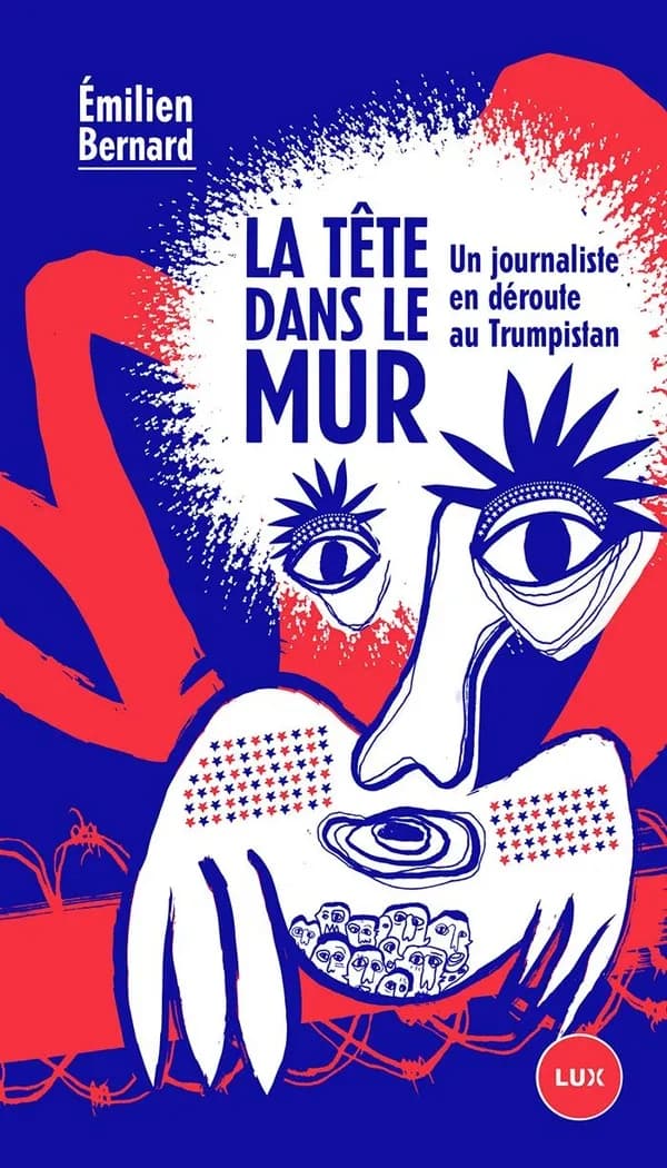 La tête dans le mur : un journaliste en déroute au Trumpistan : enquête postréelle