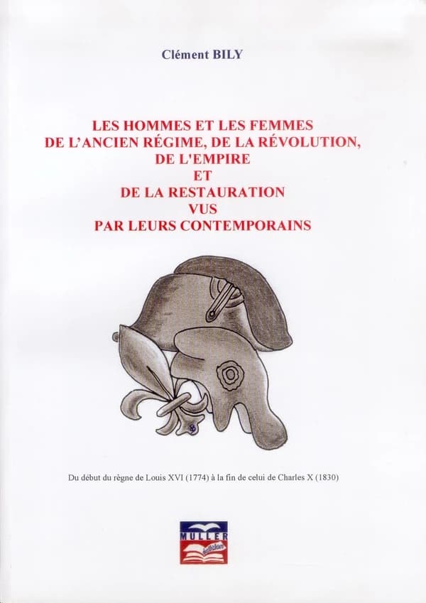 Les hommes et les femmes de l'Ancien régime, de la Révolution, de l'Empire et de la Restauration vus par leurs contemporains : du début du règne de Louis XVI, 1774, à la fin de celui de Charles X, 1830