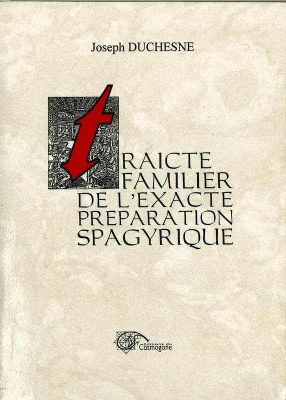 Traicte familier de l'exacte préparation spagyrique : des médicaments pris d'entre les minéraux animaux et végétaux