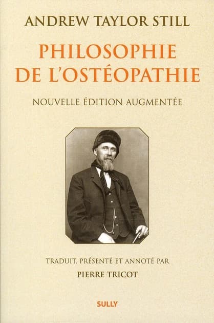 Philosophie de l'ostéopathie (Nouv. éd. augm.) Andrew Taylor Still ; trad. de l'américain, présenté et annoté par Pierre Tricot...