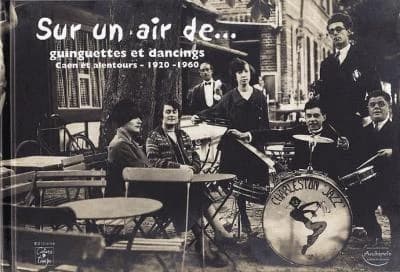 Sur un air de : guinguettes et dancings : Caen et alentours, 1920-1960