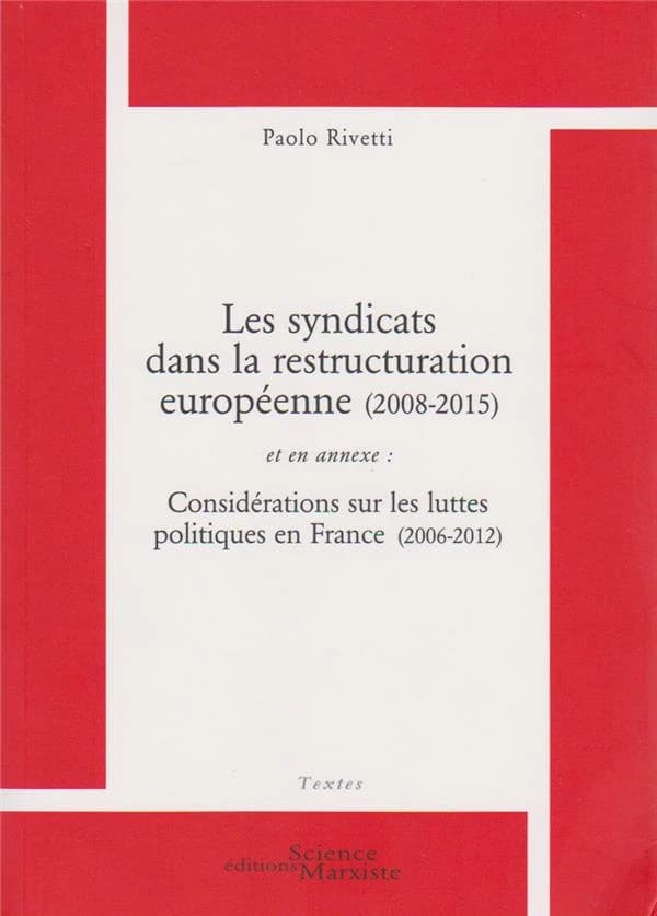 Les syndicats dans la restructuration européenne, 2008-2015 ; et en annexe Considérations sur les luttes politiques en France, 2006-2012