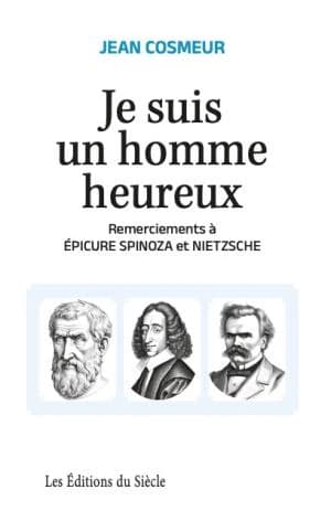 Je suis un homme heureux : remerciements à Epicure, Spinoza et Nietzsche