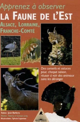 Apprenez à observer la faune de l'Est : Alsace, Lorraine, Franche-Comté, des conseils, des astuces, pour réussir, chaque saison, à voir des animaux sans les déranger