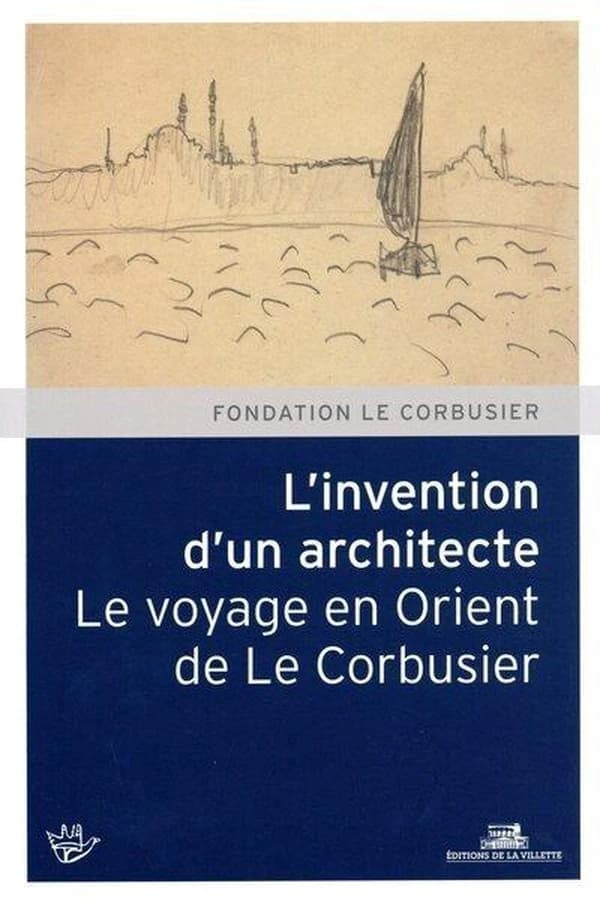 L'invention d'un architecte : le voyage en Orient de Le Corbusier