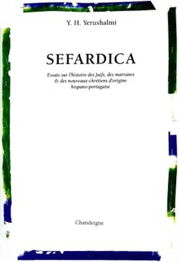 Sefardica : essais sur l'histoire des Juifs, des Marranes & des nouveaux-chrétiens d'origine hispano-portugaise (Nouvelle éd.) Yosef Hayim Yerushalmi ; préface de Yosef Kaplan ; traductions de Cyril Aslanoff, Paul Teyssier, Jean Letrouit & Inês Garcia