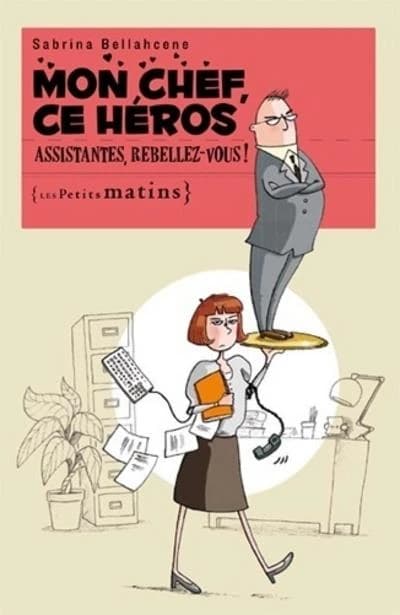 Mon chef, ce héros : assistantes, rebellez-vous !