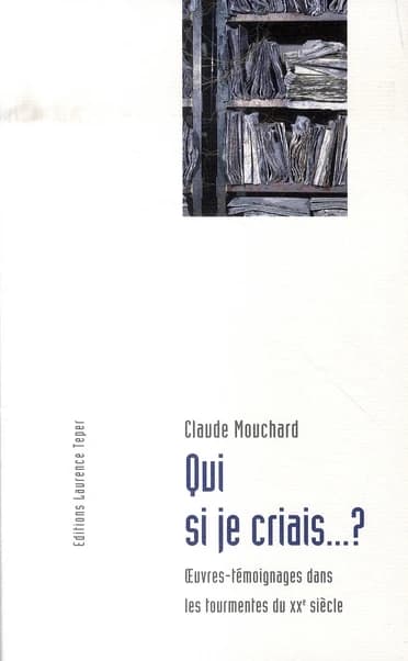 Qui si je criais ? : oeuvres-témoignages dans les tourmentes du XXe siècle