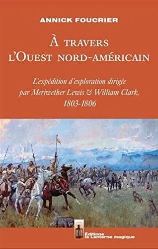 À travers l'Ouest nord-américain : l'expédition d'exploration dirigée par Meriwether Lewis & William Clark, 1803-1806