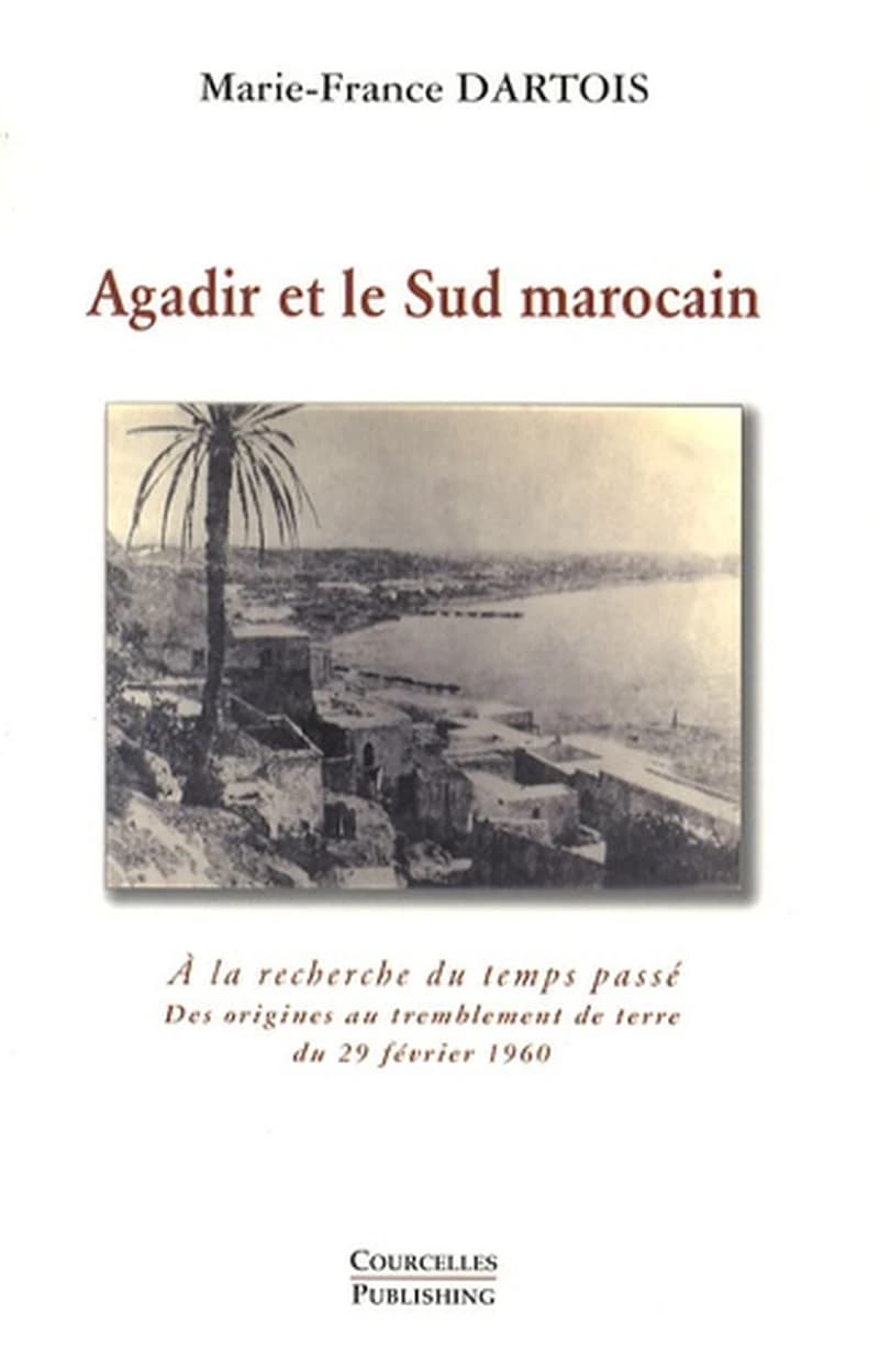Agadir et le Sud marocain : à la recherche du temps passé : des origines au tremblement de terre du 29 février 1960