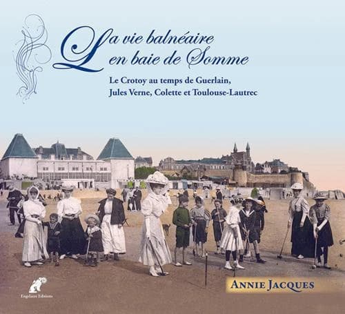 La vie balnéaire en baie de Somme : Le Crotoy au temps de Guerlain, Jules Verne, Colette et Toulouse-Lautrec