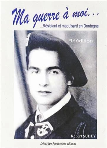 Ma guerre à moi : résistant et maquisard en Dordogne (Nouvelle éd.) Robert Sudey