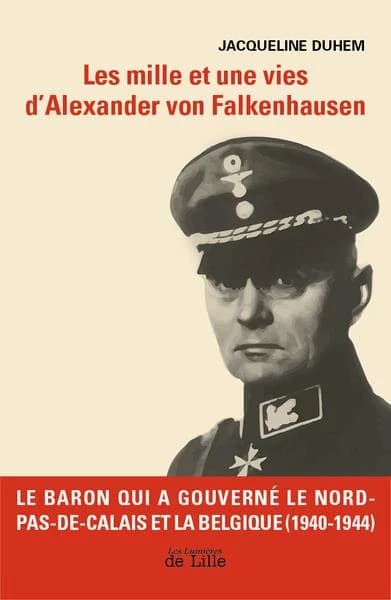 Les mille et une vies d'Alexander von Falkenhausen : le baron qui a gouverné le Nord-Pas-de-Calais et la Belgique, 1940-1944