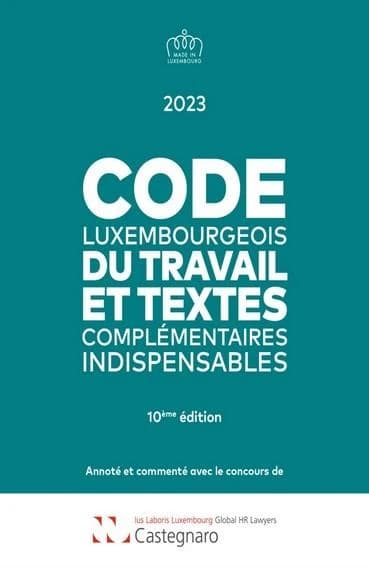 Code luxembourgeois du travail et textes complémentaires indispensables : édition 2023 (10ème éd.) annoté et commenté avec le concours de Castegnaro-Ius Laboris