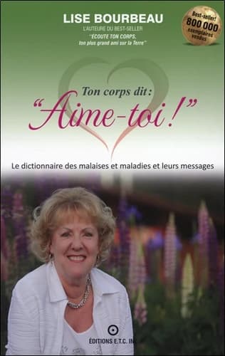 Ton corps dit, "Aime-toi !" : les malaises et maladies et leurs messages (Éd. complètement révisée et augmentée) Lise Bourbeau,...