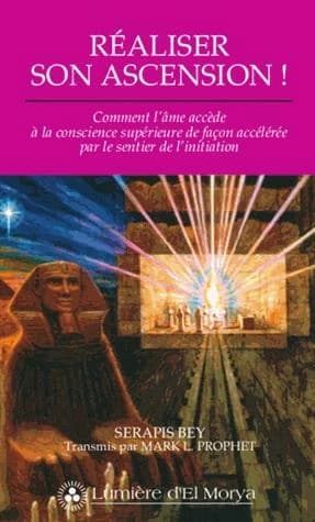 Réaliser son ascension ! : comment l'âme accède à la conscience supérieure de façon accélérée par le sentier de l'initiation