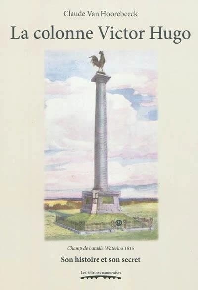 La colonne Victor Hugo : champ de bataille Waterloo 1815 : son histoire et son secret, du dénuement au dénouement