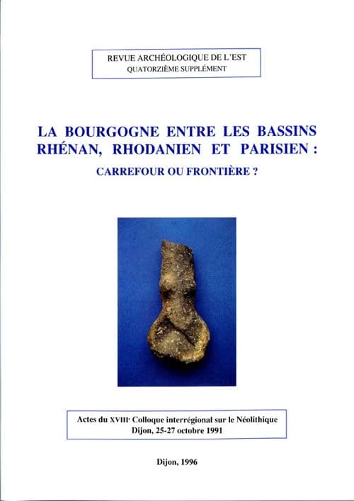 La Bourgogne entre les bassins rhénan, rhodanien et parisien, carrefour ou frontière ? : actes du XVIIIe Colloque interrégional sur le Néolithique, Dijon, 25-27 octobre 1991