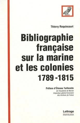 Bibliographie française sur la marine et les colonies : 1789-1815 : contribution à une bibliographie des écrits imprimés en français (2e éd.) Thierry Roquincourt ; préf. d'Étienne Taillemite,...