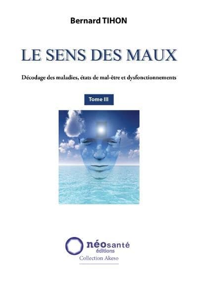 Le sens des maux Tome 3 ; décodage des maladies, états de mal-être et dysfonctionnements