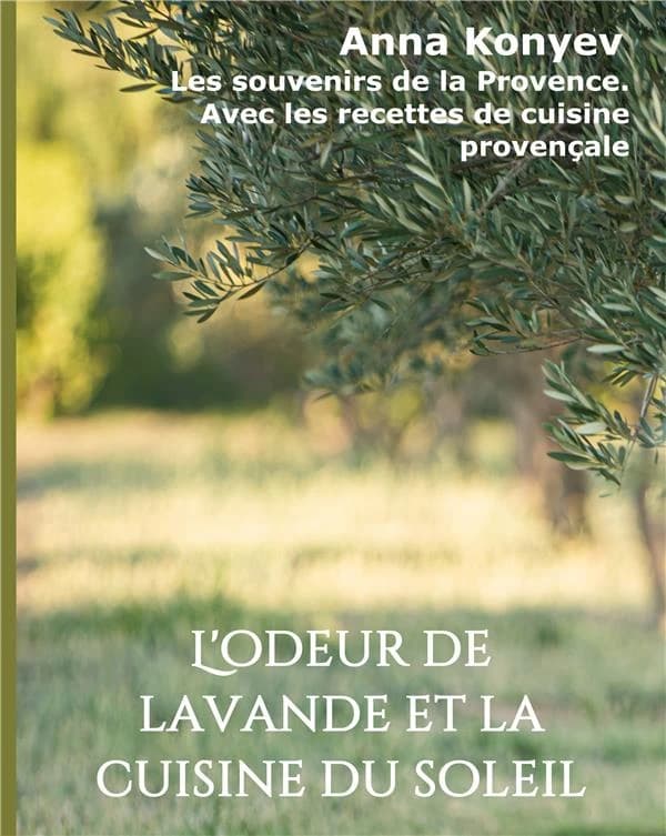 L'odeur de lavande et la cuisine du soleil ; les souvenirs de la Provence, avec les recettes de cuisine provençale