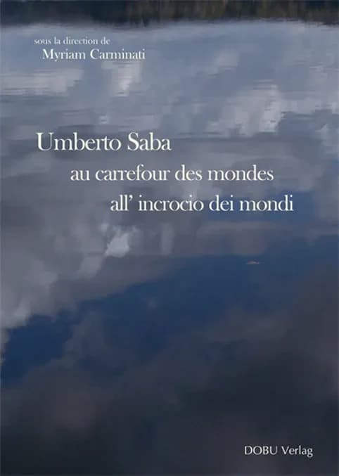 Umberto Saba au carrefour des mondes : actes du colloque de Montpellier université Paul Valéry, 15-17 novembre 2007